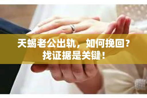 天蝎老公出轨，如何挽回？找证据是关键！