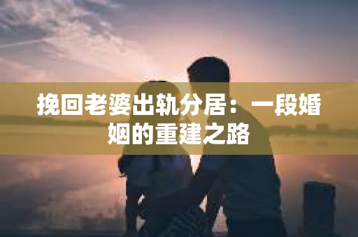 挽回老婆出轨分居：一段婚姻的重建之路