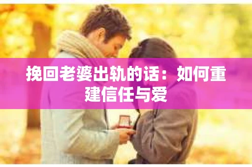 挽回老婆出轨的话：如何重建信任与爱