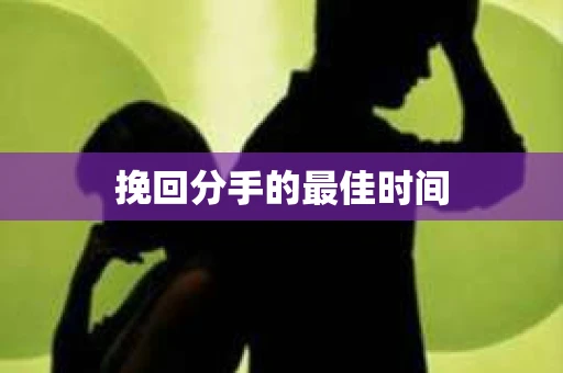 挽回分手的最佳时间