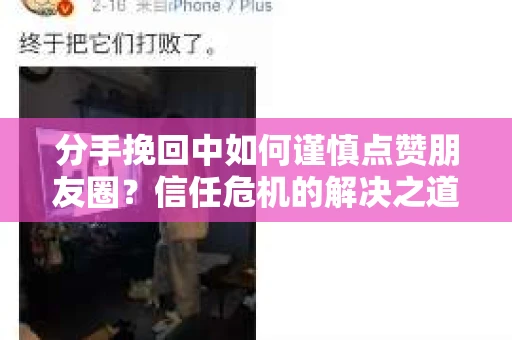 分手挽回中如何谨慎点赞朋友圈？信任危机的解决之道
