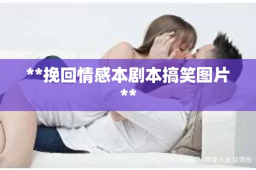 **挽回情感本剧本搞笑图片**