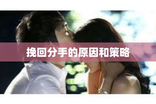 挽回分手的原因和策略