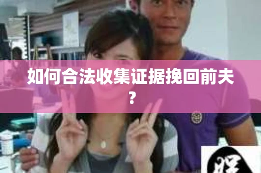 如何合法收集证据挽回前夫？