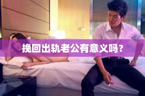 挽回出轨老公有意义吗？