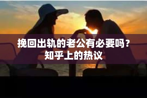 挽回出轨的老公有必要吗？知乎上的热议