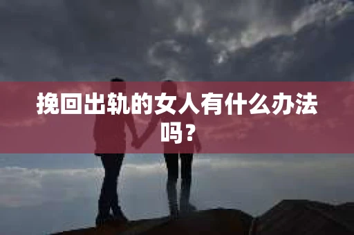 挽回出轨的女人有什么办法吗？