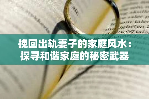 挽回出轨妻子的家庭风水：探寻和谐家庭的秘密武器