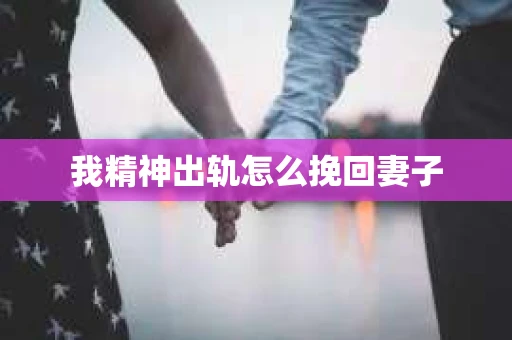我精神出轨怎么挽回妻子