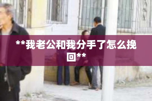 **我老公和我分手了怎么挽回**