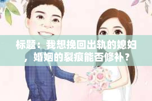 标题：我想挽回出轨的媳妇，婚姻的裂痕能否修补？
