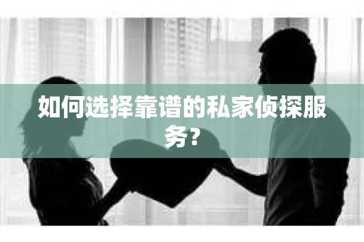 如何选择靠谱的私家侦探服务？