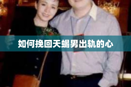 如何挽回天蝎男出轨的心