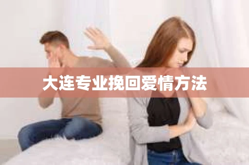 大连专业挽回爱情方法