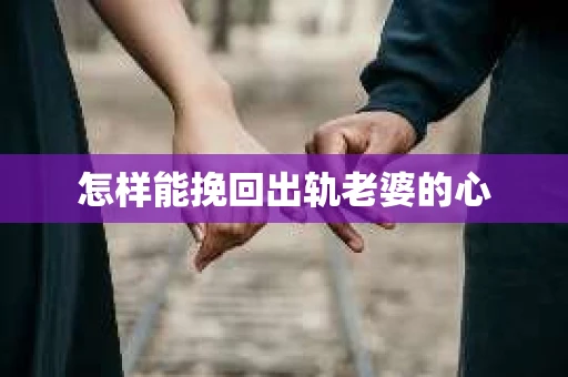 怎样能挽回出轨老婆的心