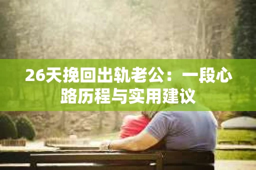 26天挽回出轨老公：一段心路历程与实用建议