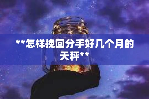 **怎样挽回分手好几个月的天秤**