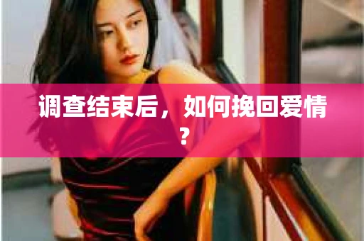 调查结束后,如何挽回爱情? 调查结束后,如何挽回爱情?