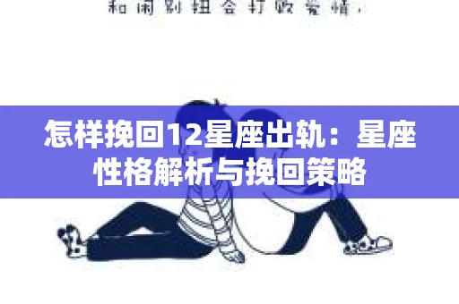 怎样挽回12星座出轨：星座性格解析与挽回策略