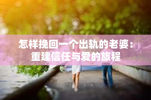 怎样挽回一个出轨的老婆：重建信任与爱的旅程
