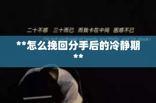 **怎么挽回分手后的冷静期**