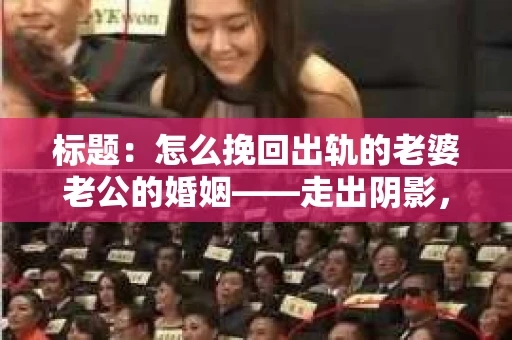 标题：怎么挽回出轨的老婆老公的婚姻——走出阴影，重建信任