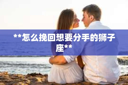 **怎么挽回想要分手的狮子座**