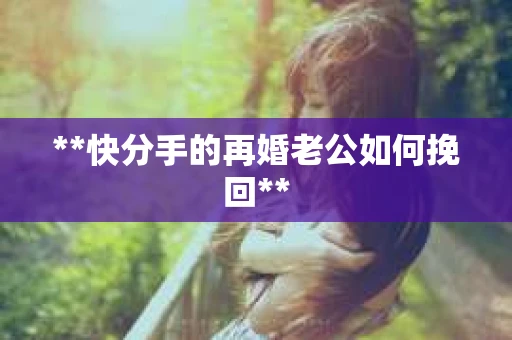 **快分手的再婚老公如何挽回**