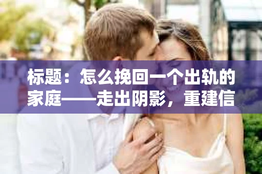 标题：怎么挽回一个出轨的家庭——走出阴影，重建信任之路