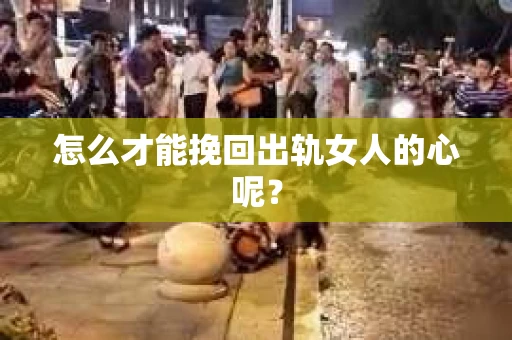 怎么才能挽回出轨女人的心呢？