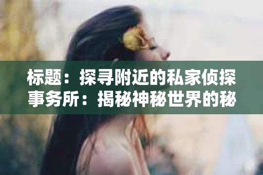 标题：探寻附近的私家侦探事务所：揭秘神秘世界的秘密通道