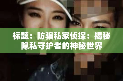 标题：防骗私家侦探：揭秘隐私守护者的神秘世界