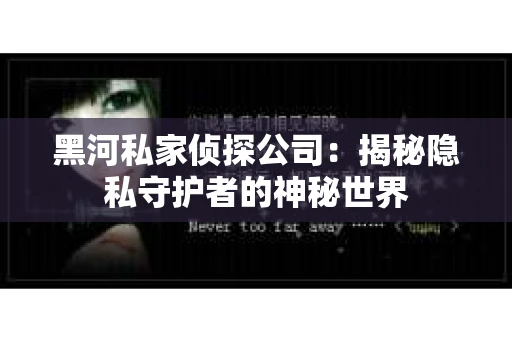 黑河私家侦探公司：揭秘隐私守护者的神秘世界