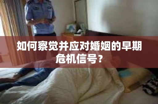 如何察觉并应对婚姻的早期危机信号？
