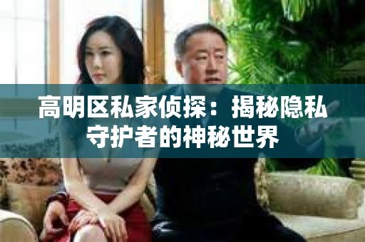 高明区私家侦探：揭秘隐私守护者的神秘世界