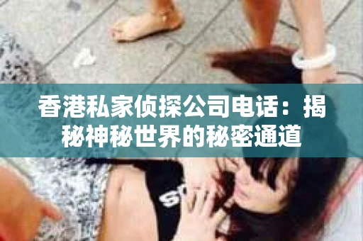 香港私家侦探公司电话：揭秘神秘世界的秘密通道