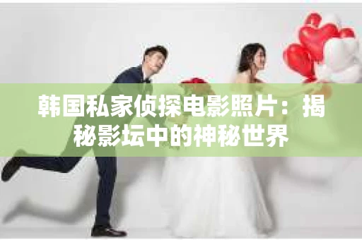 韩国私家侦探电影照片：揭秘影坛中的神秘世界