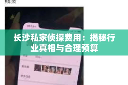 长沙私家侦探费用：揭秘行业真相与合理预算