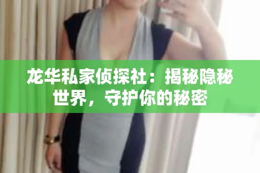 龙华私家侦探社：揭秘隐秘世界，守护你的秘密