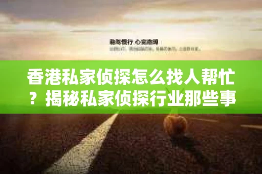 香港私家侦探怎么找人帮忙？揭秘私家侦探行业那些事儿