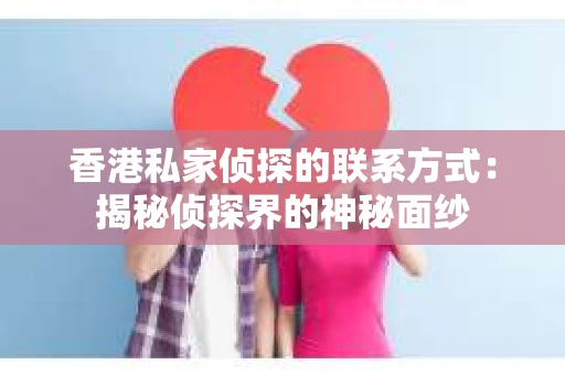 香港私家侦探的联系方式：揭秘侦探界的神秘面纱