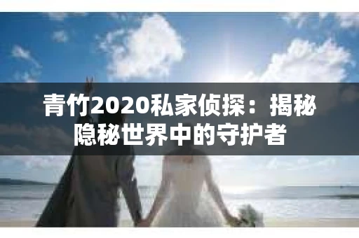 青竹2020私家侦探：揭秘隐秘世界中的守护者