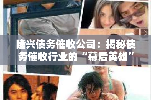隆兴债务催收公司：揭秘债务催收行业的“幕后英雄”