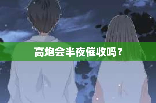 高炮会半夜催收吗？