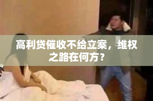 高利贷催收不给立案，维权之路在何方？