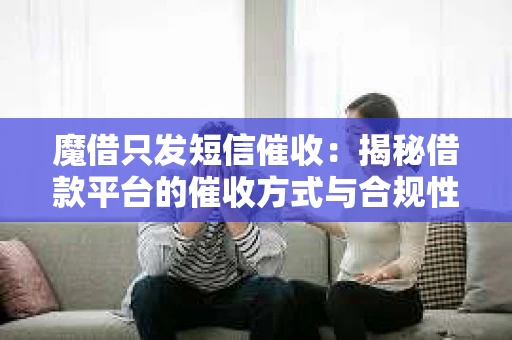 魔借只发短信催收：揭秘借款平台的催收方式与合规性