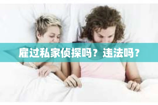 雇过私家侦探吗？违法吗？