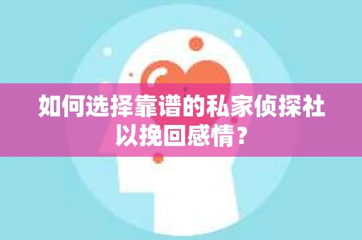 如何选择靠谱的私家侦探社以挽回感情？