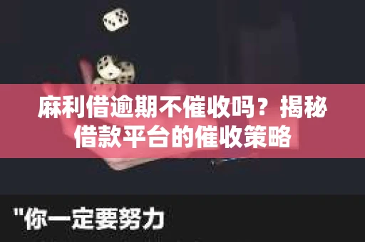 麻利借逾期不催收吗？揭秘借款平台的催收策略