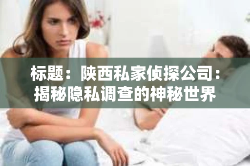 标题：陕西私家侦探公司：揭秘隐私调查的神秘世界